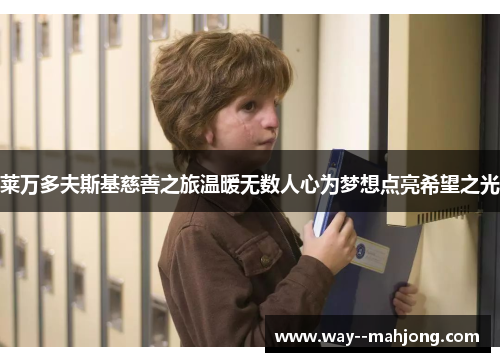 莱万多夫斯基慈善之旅温暖无数人心为梦想点亮希望之光