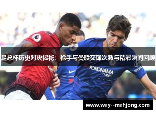 足总杯历史对决揭秘：枪手与曼联交锋次数与精彩瞬间回顾
