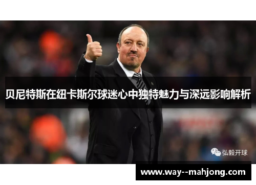 贝尼特斯在纽卡斯尔球迷心中独特魅力与深远影响解析