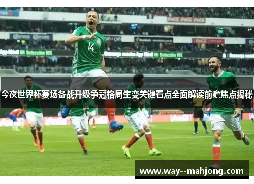 今夜世界杯赛场备战升级争冠格局生变关键看点全面解读前瞻焦点揭秘