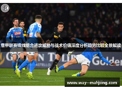 意甲联赛锋线组合进攻威胁与战术价值深度分析趋势比较全景解读