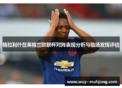 格拉利什在英格兰欧联杯对阵表现分析与临场发挥评估