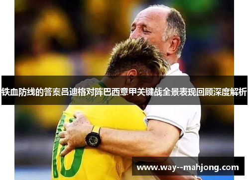 铁血防线的答案吕迪格对阵巴西意甲关键战全景表现回顾深度解析