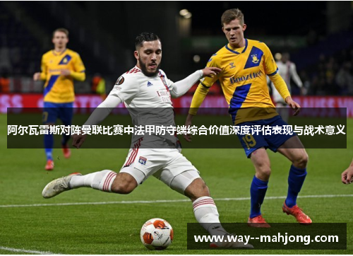 阿尔瓦雷斯对阵曼联比赛中法甲防守端综合价值深度评估表现与战术意义