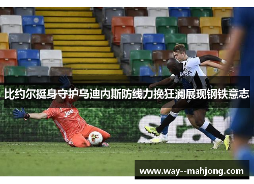 比约尔挺身守护乌迪内斯防线力挽狂澜展现钢铁意志