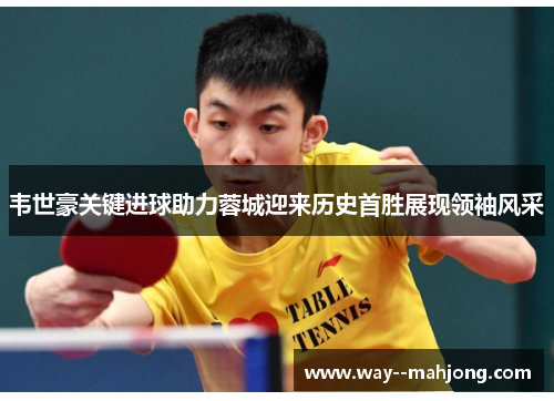 韦世豪关键进球助力蓉城迎来历史首胜展现领袖风采