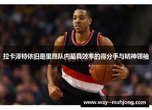 拉卡泽特依旧是里昂队内最具效率的得分手与精神领袖