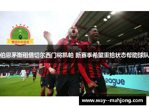 伯恩茅斯租借切尔西门将凯帕 新赛季希望重拾状态帮助球队
